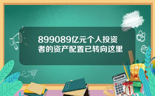 899089亿元个人投资者的资产配置已转向这里