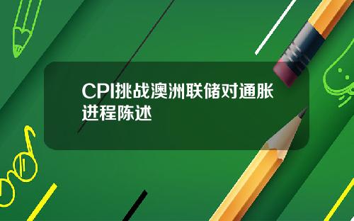 CPI挑战澳洲联储对通胀进程陈述