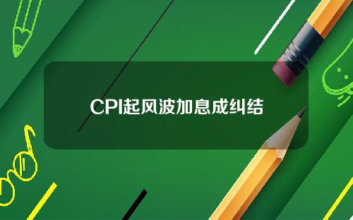 CPI起风波加息成纠结