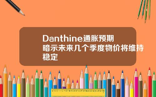 Danthine通胀预期暗示未来几个季度物价将维持稳定