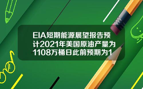 EIA短期能源展望报告预计2021年美国原油产量为1108万桶日此前预期为1112万桶日【推荐】