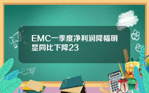 EMC一季度净利润降幅明显同比下降23