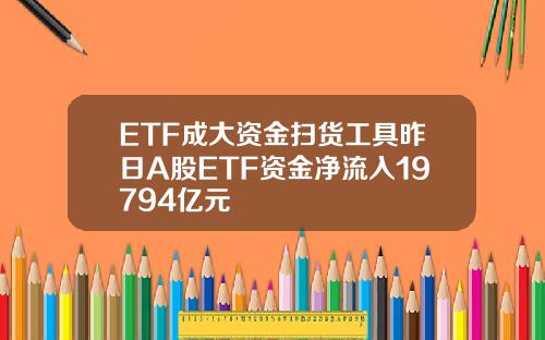 ETF成大资金扫货工具昨日A股ETF资金净流入19794亿元