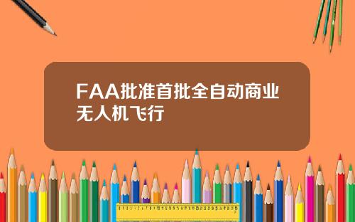 FAA批准首批全自动商业无人机飞行