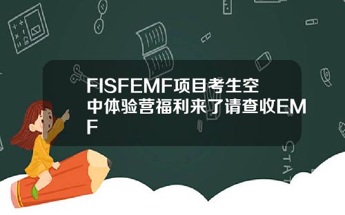 FISFEMF项目考生空中体验营福利来了请查收EMF