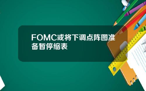 FOMC或将下调点阵图准备暂停缩表