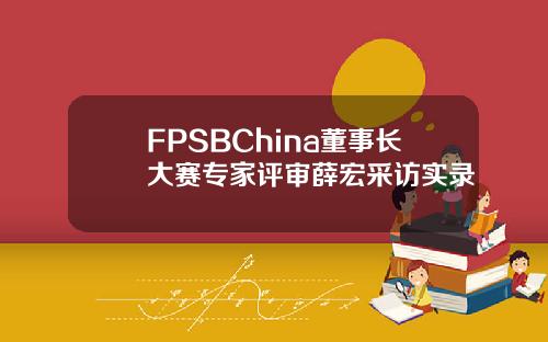 FPSBChina董事长大赛专家评审薛宏采访实录