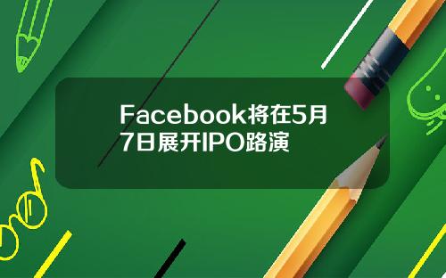 Facebook将在5月7日展开IPO路演