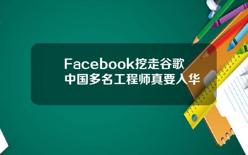 Facebook挖走谷歌中国多名工程师真要入华