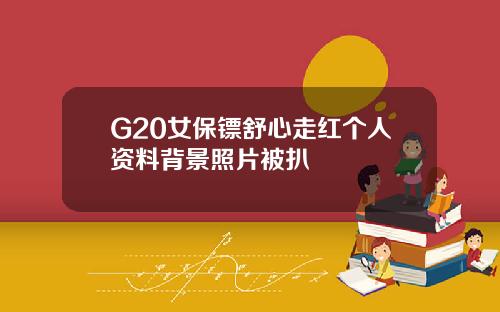 G20女保镖舒心走红个人资料背景照片被扒