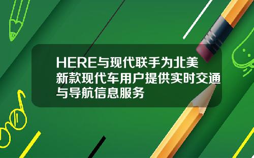 HERE与现代联手为北美新款现代车用户提供实时交通与导航信息服务