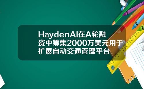 HaydenAI在A轮融资中筹集2000万美元用于扩展自动交通管理平台