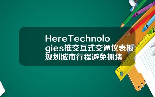 HereTechnologies推交互式交通仪表板规划城市行程避免拥堵