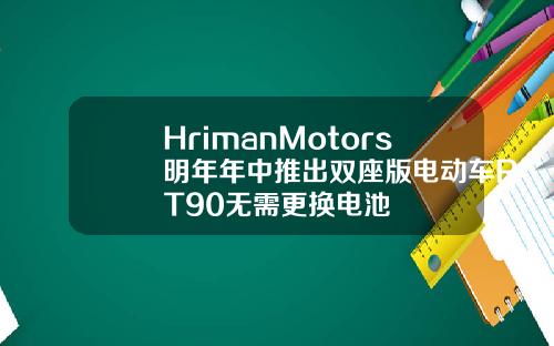 HrimanMotors明年年中推出双座版电动车RT90无需更换电池