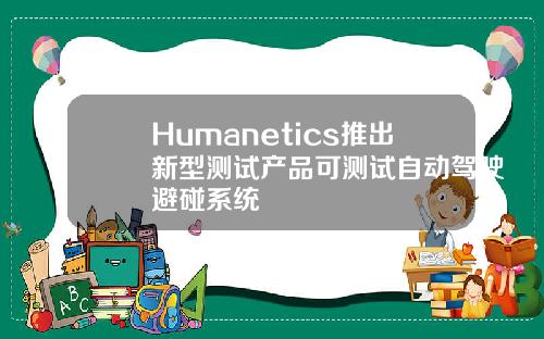 Humanetics推出新型测试产品可测试自动驾驶避碰系统