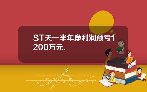 ST天一半年净利润预亏1200万元.