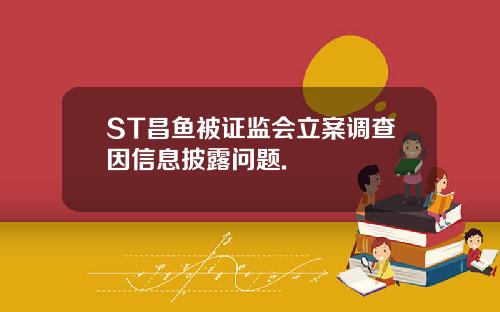 ST昌鱼被证监会立案调查因信息披露问题.