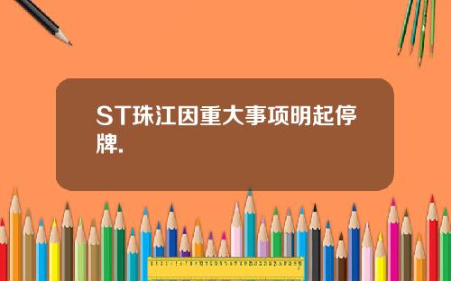 ST珠江因重大事项明起停牌.