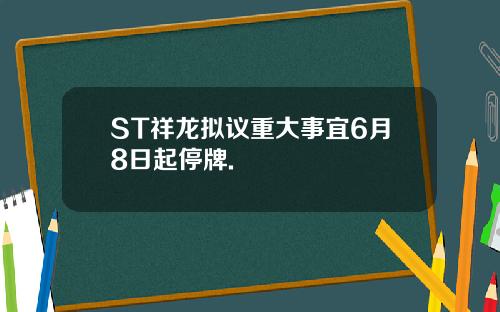 ST祥龙拟议重大事宜6月8日起停牌.