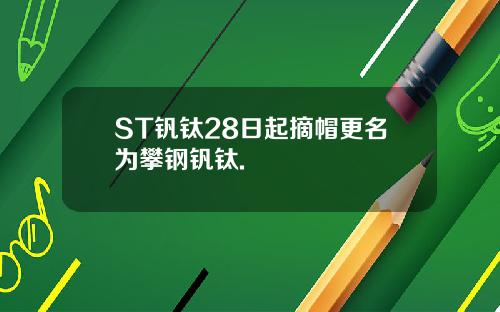 ST钒钛28日起摘帽更名为攀钢钒钛.