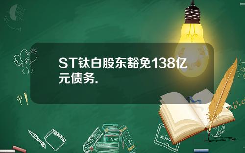 ST钛白股东豁免138亿元债务.