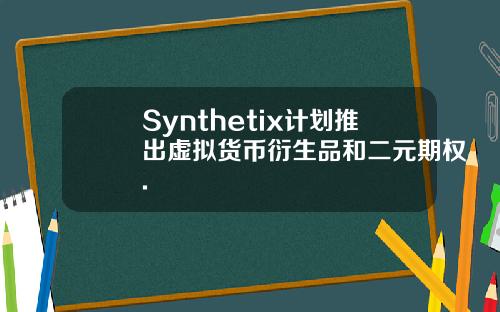 Synthetix计划推出虚拟货币衍生品和二元期权.