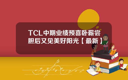 TCL中期业绩预喜卧薪尝胆后又见美好阳光【最新】