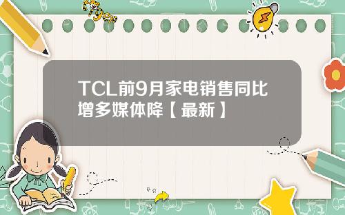 TCL前9月家电销售同比增多媒体降【最新】