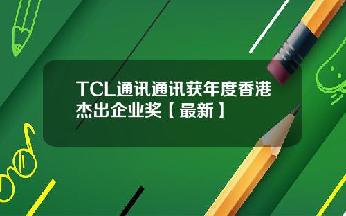 TCL通讯通讯获年度香港杰出企业奖【最新】