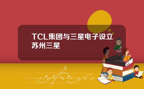 TCL集团与三星电子设立苏州三星