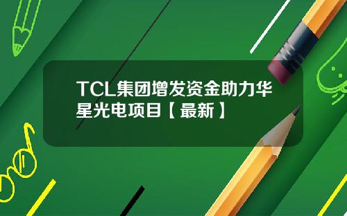 TCL集团增发资金助力华星光电项目【最新】