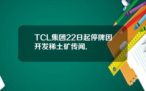 TCL集团22日起停牌因开发稀土矿传闻.