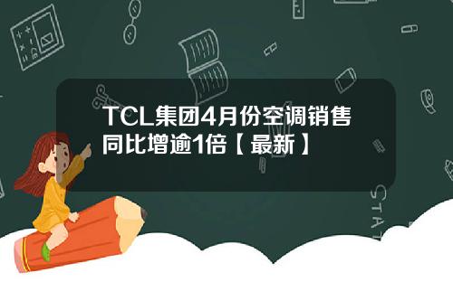 TCL集团4月份空调销售同比增逾1倍【最新】