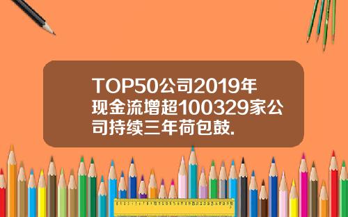 TOP50公司2019年现金流增超100329家公司持续三年荷包鼓.