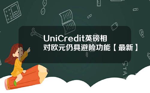 UniCredit英镑相对欧元仍具避险功能【最新】