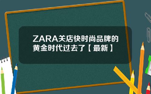 ZARA关店快时尚品牌的黄金时代过去了【最新】