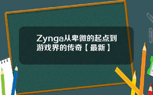 Zynga从卑微的起点到游戏界的传奇【最新】