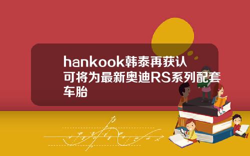 hankook韩泰再获认可将为最新奥迪RS系列配套车胎