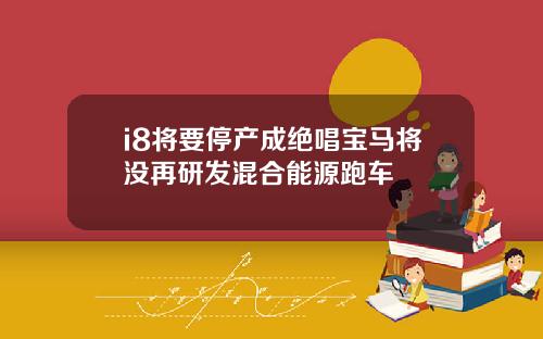 i8将要停产成绝唱宝马将没再研发混合能源跑车