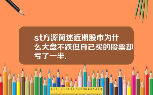 st方源简述近期股市为什么大盘不跌但自己买的股票却亏了一半.