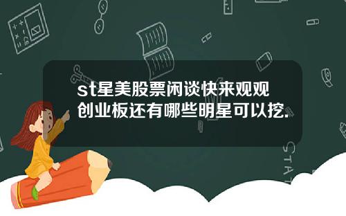 st星美股票闲谈快来观观创业板还有哪些明星可以挖.