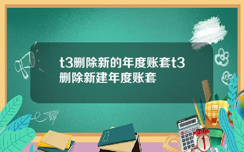 t3删除新的年度账套t3删除新建年度账套