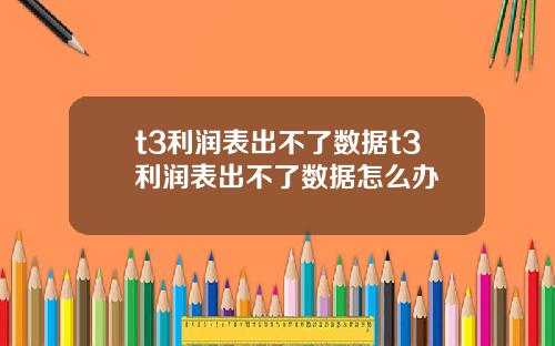 t3利润表出不了数据t3利润表出不了数据怎么办