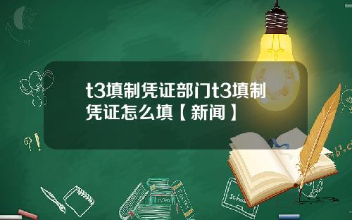 t3填制凭证部门t3填制凭证怎么填【新闻】