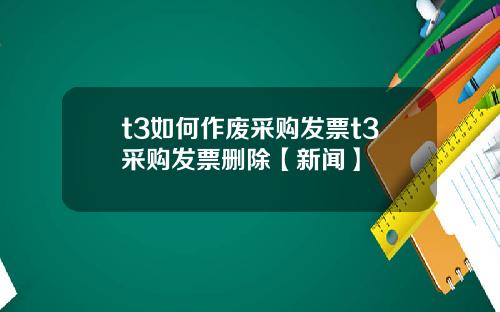 t3如何作废采购发票t3采购发票删除【新闻】