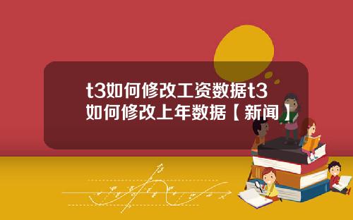 t3如何修改工资数据t3如何修改上年数据【新闻】