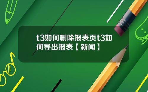 t3如何删除报表页t3如何导出报表【新闻】