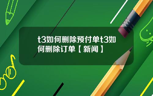 t3如何删除预付单t3如何删除订单【新闻】