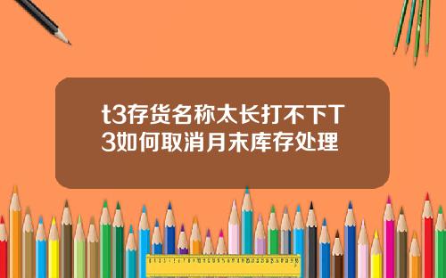 t3存货名称太长打不下T3如何取消月末库存处理