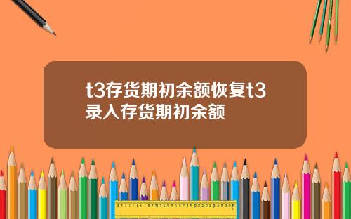 t3存货期初余额恢复t3录入存货期初余额